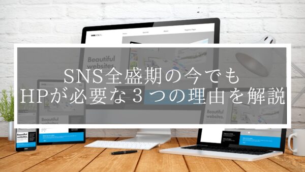 SNSがあるからHPはいらない？SNS全盛期の今でもHPが必要な３つの理由を解説