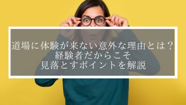 道場に体験が来ない意外な理由とは？経験者だからこそ見落とすポイントを解説