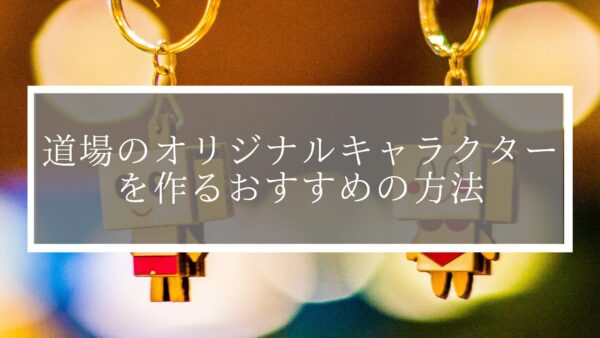 【意外なメリットあり？】道場のオリジナルキャラクターを作るおすすめの方法をご紹介