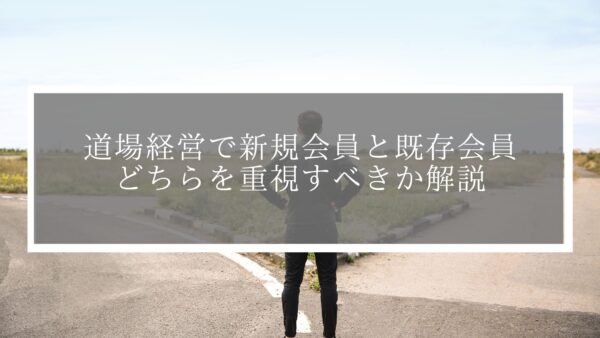 【どっちが大切？】道場経営で新規会員と既存会員どちらを重視すべきか解説