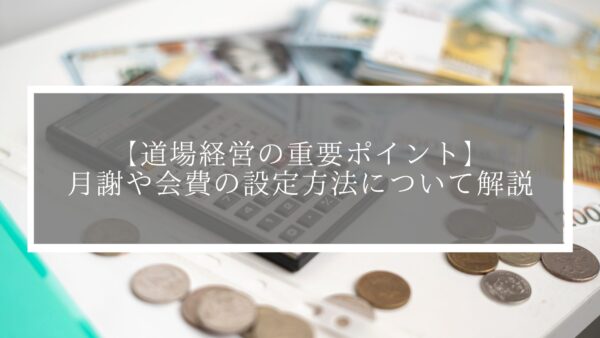 【道場経営の重要ポイント】月謝や会費の設定方法について解説