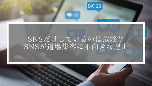 SNSだけしているのは危険？SNSが道場集客に不向きな理由を解説