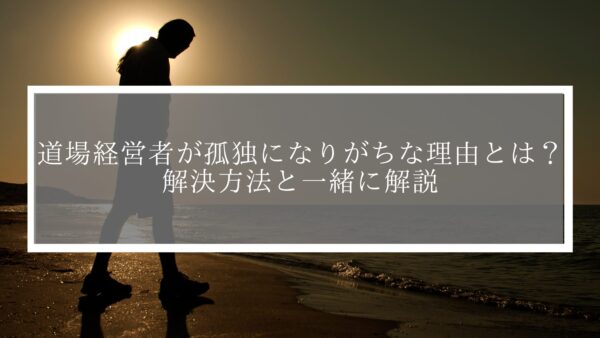 道場経営者が孤独になりがちな理由とは？解決方法と合わせて解説