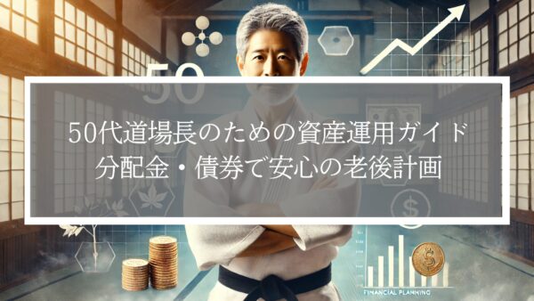 50代道場長のための資産運用ガイド｜分配金・債券で安心の老後計画
