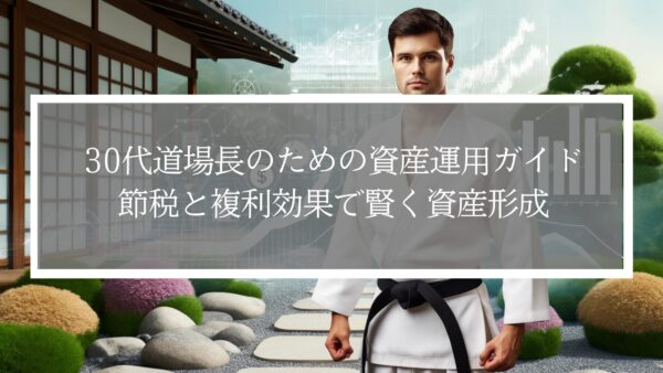 30代道場長のための資産運用ガイド｜節税と複利効果で賢く資産形成