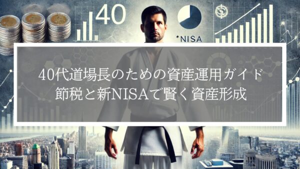 40代道場長のための資産運用ガイド｜節税と新NISAで賢く資産形成
