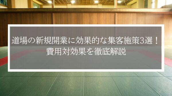 道場の新規開業に効果的な集客施策3選！費用対効果を徹底解説