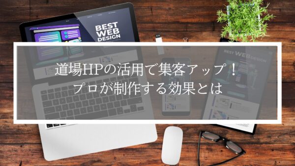 道場HPの活用で集客アップ！プロが制作するHPの効果とは