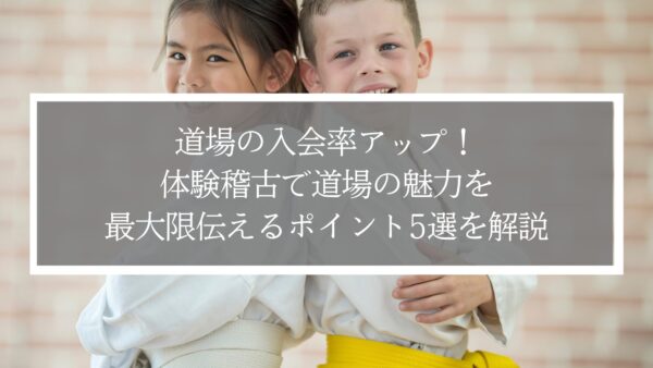 道場の入会率アップ！体験稽古で道場の魅力を最大限伝えるポイント5選を解説