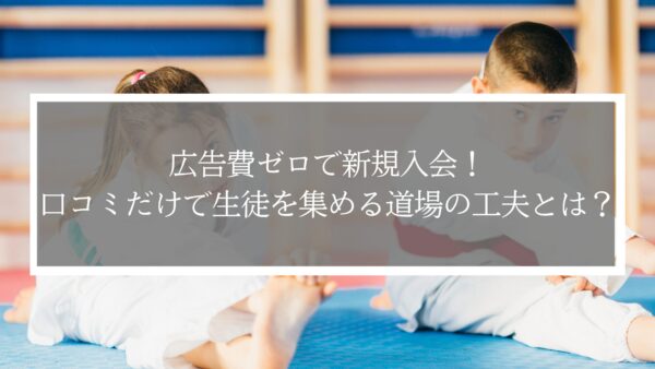 広告費ゼロで新規入会！口コミだけで生徒を集める道場の工夫とは？