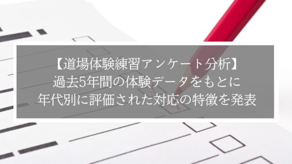 【道場体験練習アンケート分析】過去5年間のデータをもとに年代別に評価された対応の特徴を紹介