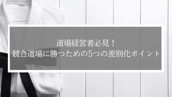 道場経営者必見！競合道場に勝つための5つの差別化ポイント