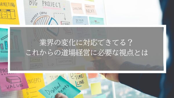 業界の変化に対応できてる？これからの道場経営に必要な視点とは