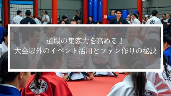 道場の集客力を高める！大会以外のイベント活用とファン作りの秘訣