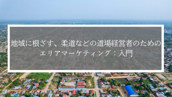 柔道などの道場のためのエリアマーケティング入門｜地域密着で会員を増やす方法