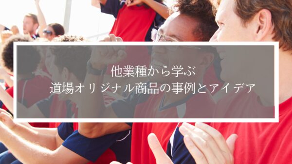 【事例付き】他業種から学ぶ、道場オリジナル商品の事例とアイデア