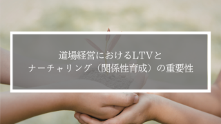 道場経営におけるLTVとナーチャリング（関係性育成）の重要性