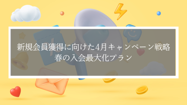 新規会員獲得に向けた4月キャンペーン戦略-春の入会最大化プラン