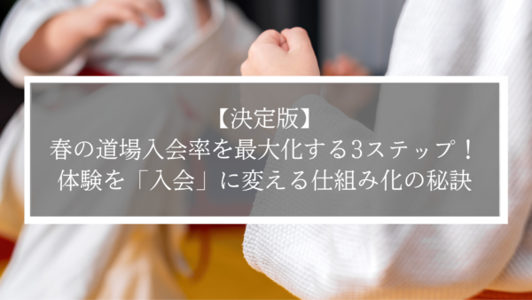 【決定版】春の道場入会率を最大化する3ステップ！体験を「入会」に変える仕組み化の秘訣