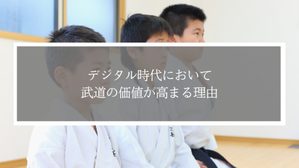 デジタル時代において「リアルなつながり」を持つ武道の価値が高まる理由