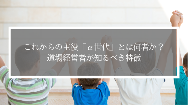 これからの主役「α世代」とは何者か？道場経営者が知るべき特徴