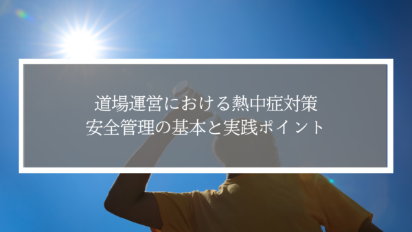 道場運営における熱中症対策｜安全管理の基本と実践ポイント