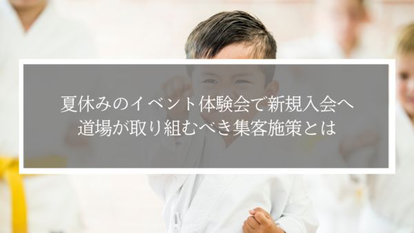 夏休みのイベント体験会で新規入会へ！道場が取り組むべき集客施策とは