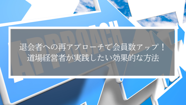 退会者への再アプローチで会員数アップ！道場経営者が実践したい効果的な方法