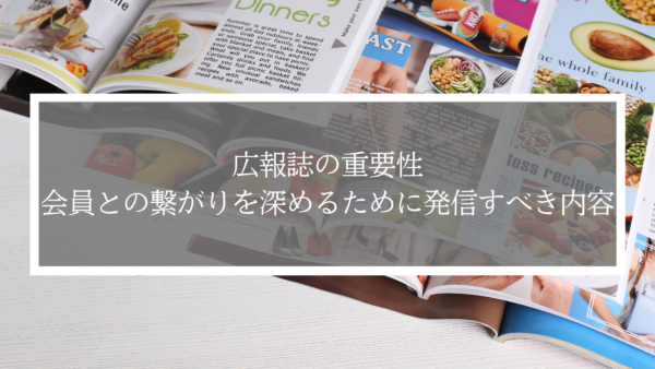 広報誌の重要性。会員との繋がりを深めるために発信すべき内容