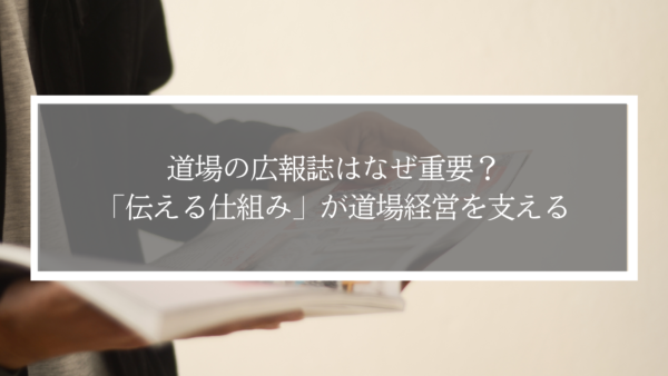 道場の広報誌はなぜ重要？「伝える仕組み」が道場経営を支える
