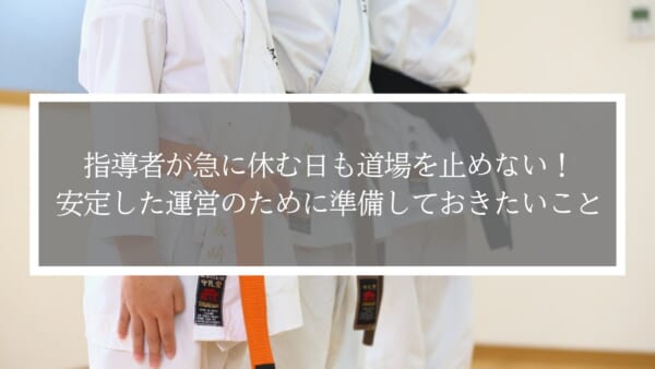 指導者が急に休む日も道場を止めない！安定した運営のために準備しておきたいこと